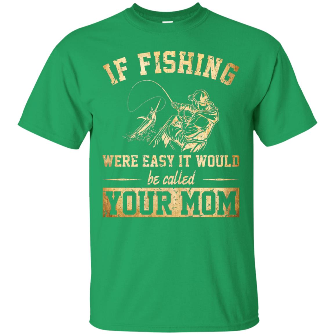 If Fishing Were Easy It Would Be Called Your Mom T-shirt Irish Green