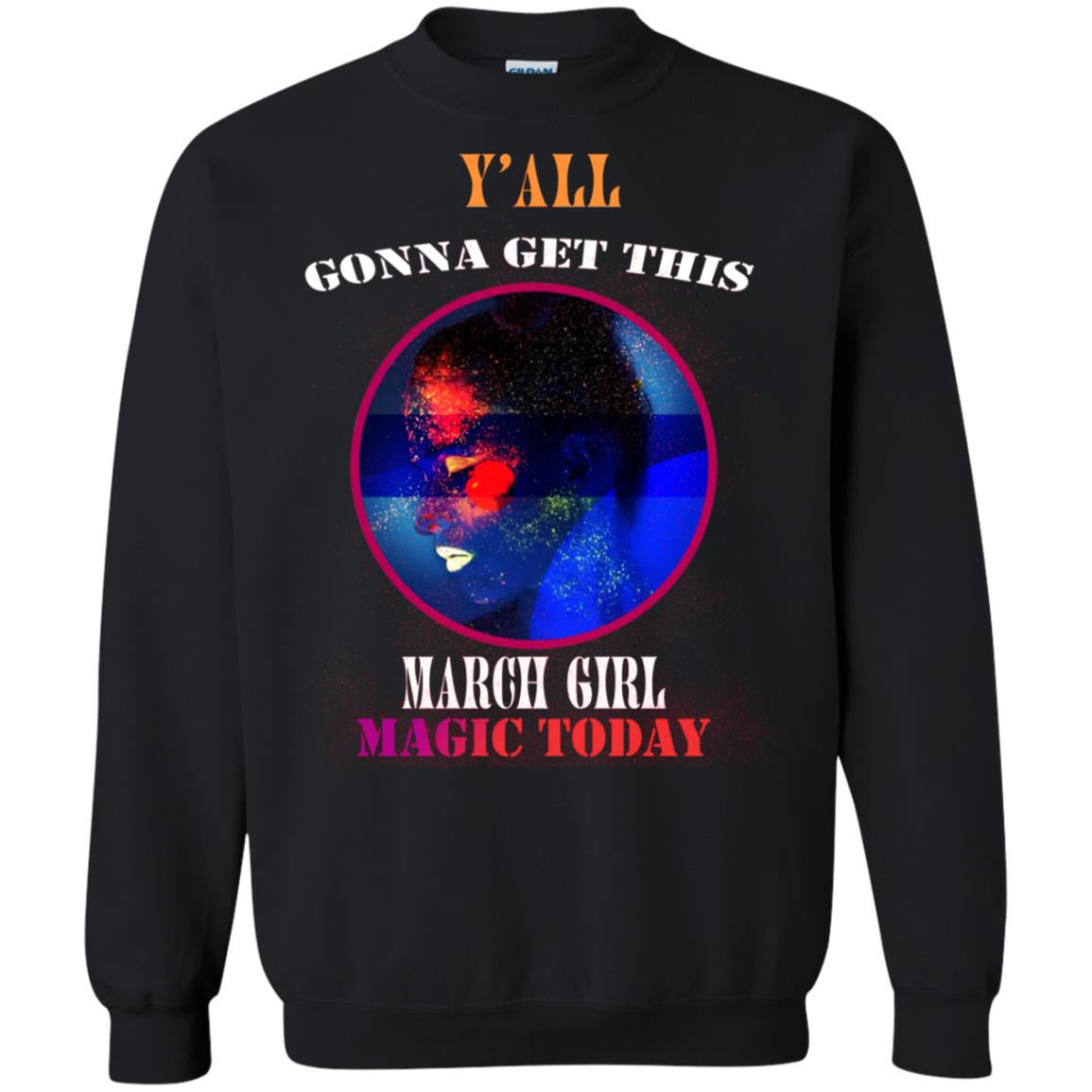 Y' All Gonna Get This March Girl Magic Today March Birthday ShirtG180 Gildan Crewneck Pullover Sweatshirt 8 oz.