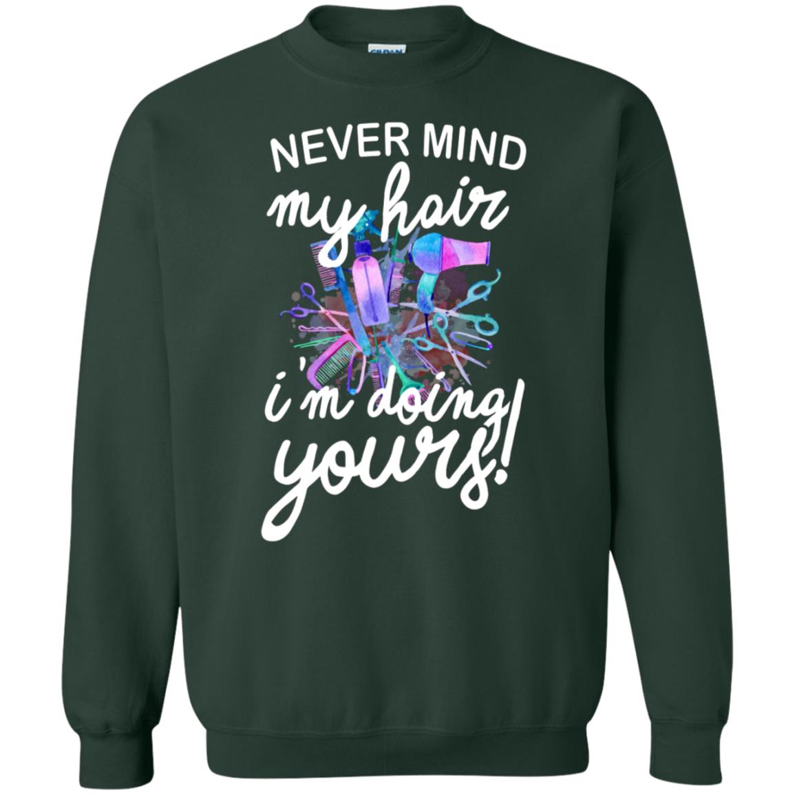 Never Mind My Hair Im Doing Yours Hairstylist Shirt Forest Green