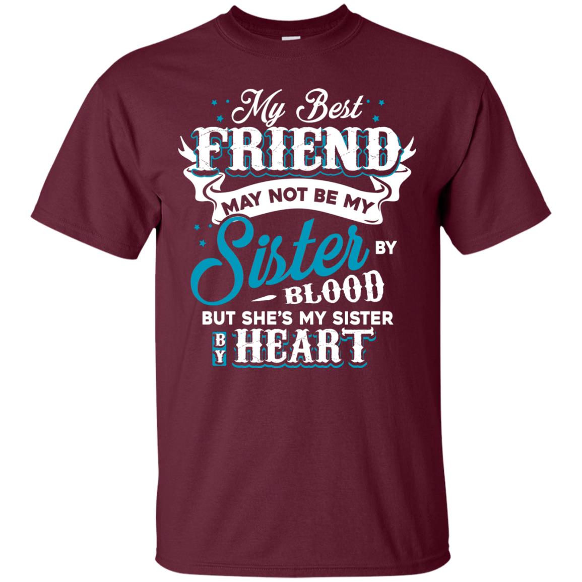 My Best Friend May Not Be My Sister By Blodd But She's My Sister By Heart Maroon