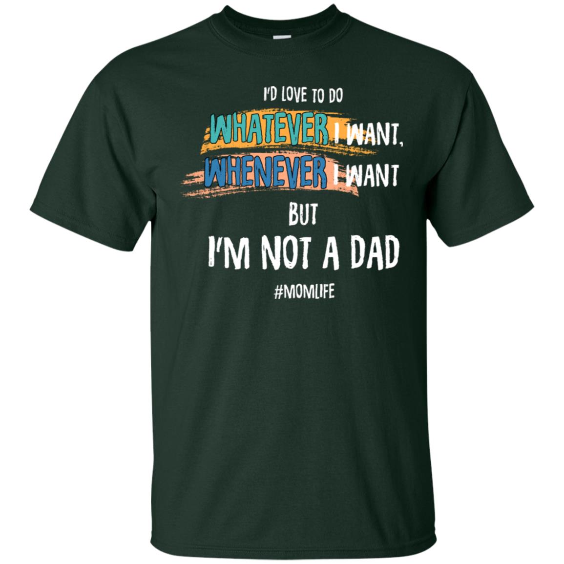 I'd Love To Do Whatever I Want Whenever I Want But I'm Not A Dad #momlife ShirtG200 Gildan Ultra Cotton T-Shirt