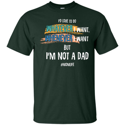 I'd Love To Do Whatever I Want Whenever I Want But I'm Not A Dad #momlife ShirtG200 Gildan Ultra Cotton T-Shirt