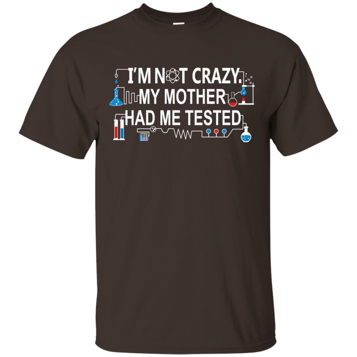 Im Not Carzy My Mother Had Me Tested Chemistry Shirt Dark Chocolate