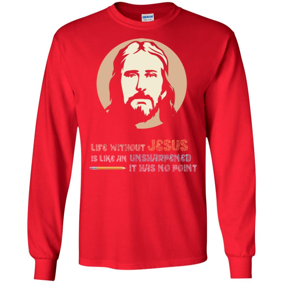 Christian T-shirt Life Without Jesus Is Like An Unsharpened Red