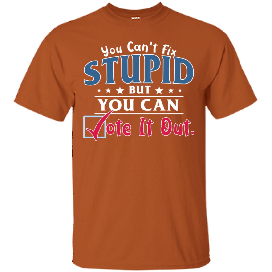 You Can't Fix Stupid But You Can Vote It Out Shirt Texas Orange