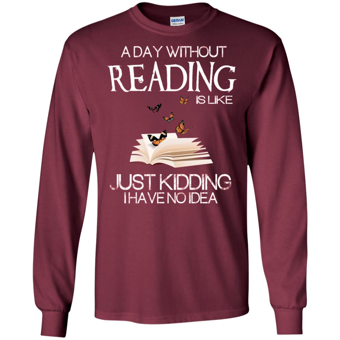 A Day Without Reading Is Like Just Kidding Bookworm T-shirt Maroon