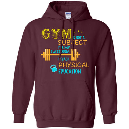 Gym Is Not A Subject It's My Classroom Teach Physical Edcucation Shirt Maroon