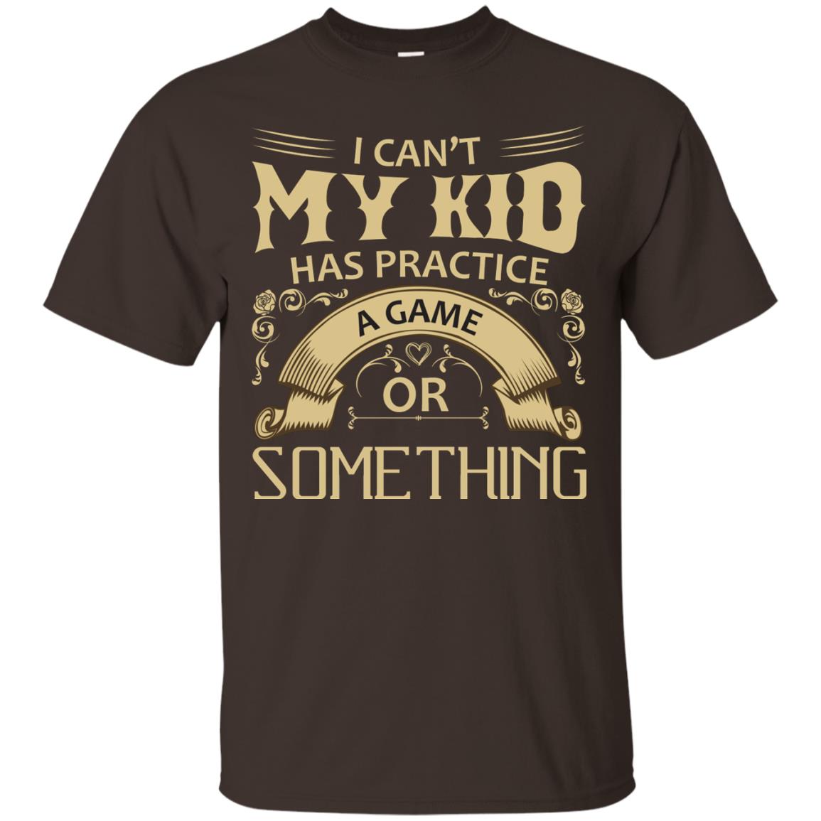 I Can_t My Kid Has Practice A Game Or Something My Kid Shirt For Parents Dark Chocolate