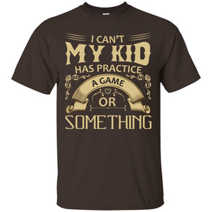 I Can_t My Kid Has Practice A Game Or Something My Kid Shirt For ParentsG200 Gildan Ultra Cotton T-Shirt