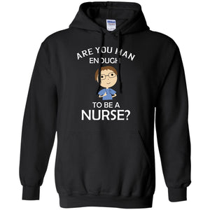 Are You Man Enough To Be A Nurse Man Nurse T-shirtG185 Gildan Pullover Hoodie 8 oz.
