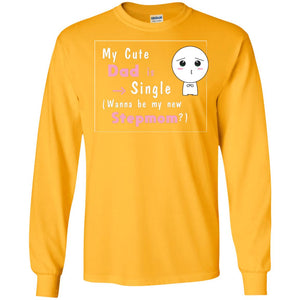 My Cute Dad Is Single Wanna Be My New Stepmom ShirtG240 Gildan LS Ultra Cotton T-Shirt