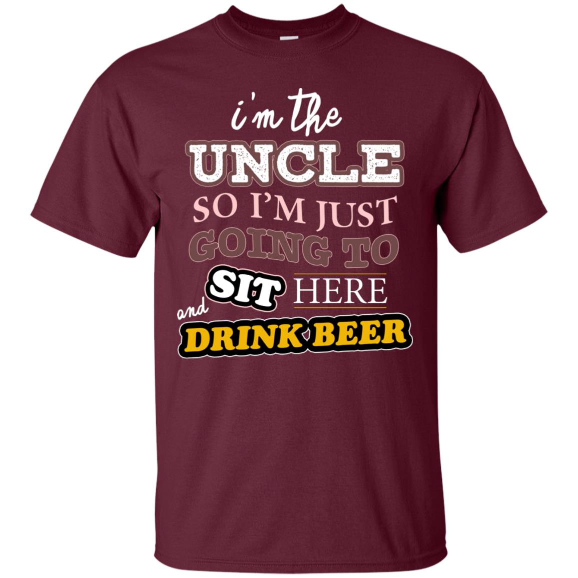 I'm The Uncle So I'm Just Going To Sit Here And Drink Beer Shirt Maroon