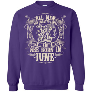 All Men Are Created Equal, But Only The Best Are Born In June T-shirtG180 Gildan Crewneck Pullover Sweatshirt 8 oz.