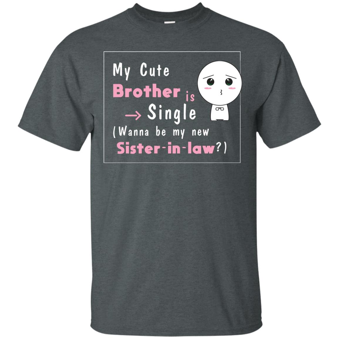 My Cute Brother Is Single Wanna Be My New Sister-in-law Shirt Dark Heather