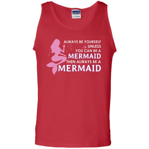 Always Be Yourself Unless You Can Be A Mermaid Then Always Be A Mermaid ShirtG220 Gildan 100% Cotton Tank Top