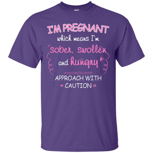 I_m Pregnant Which Means I_m Sober Swollen And Hungry Approach With CautionG200 Gildan Ultra Cotton T-Shirt