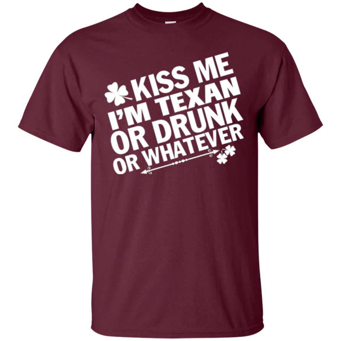 Kiss Me I_m Texan Or Drunk Or Whatever St. Patrick_s Day T-shirt Maroon