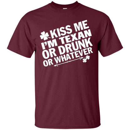 Kiss Me I_m Texan Or Drunk Or Whatever St. Patrick_s Day T-shirt Maroon