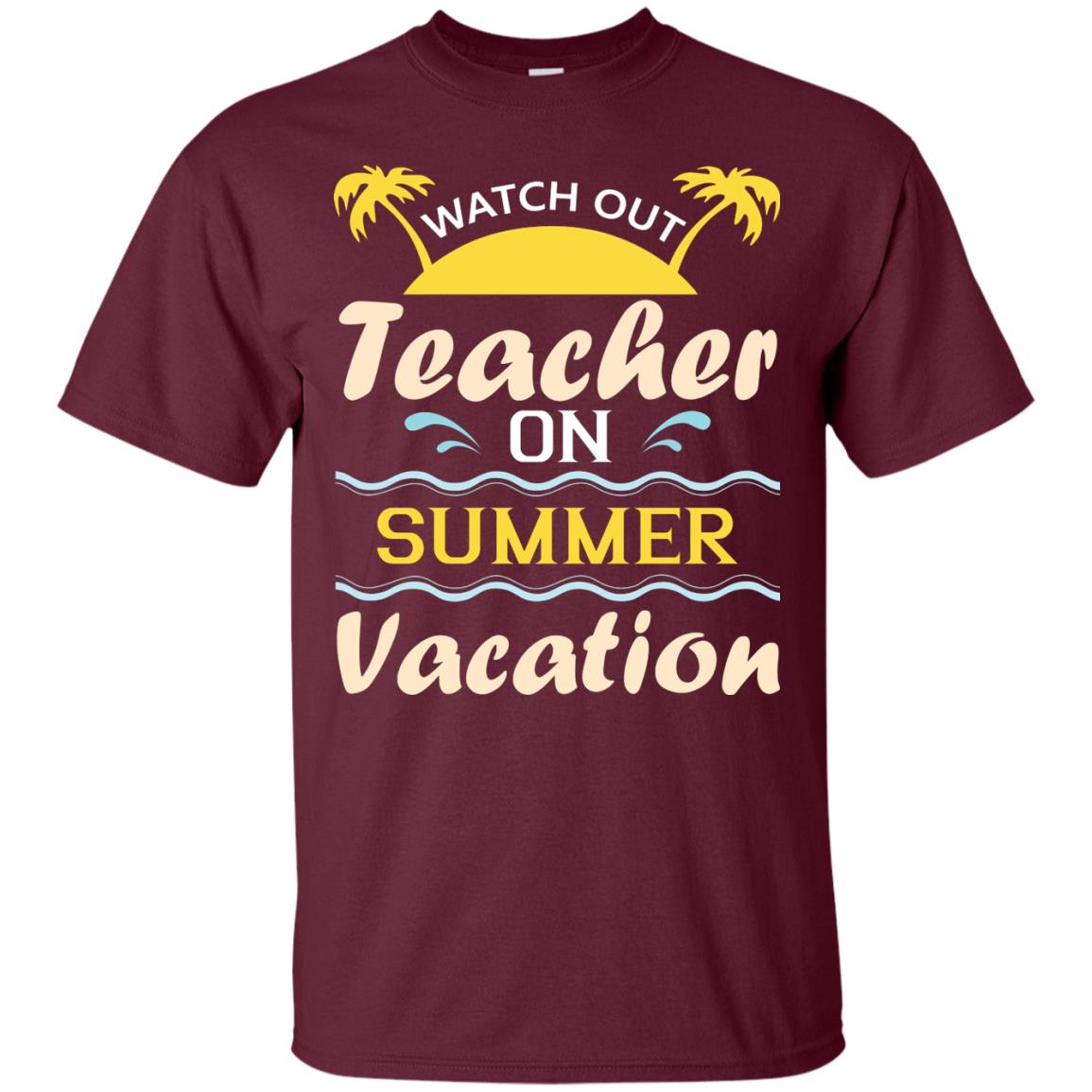 Watch Out Teacher On Summer Vacation Shirt For Teacher Maroon