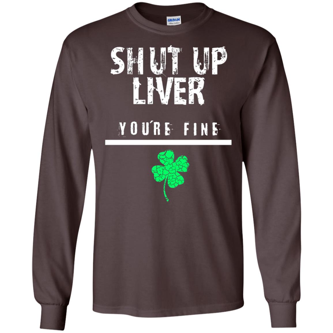 Shut Up Liver You_re Fine St. Patrick_s Day T-shirt Dark Chocolate