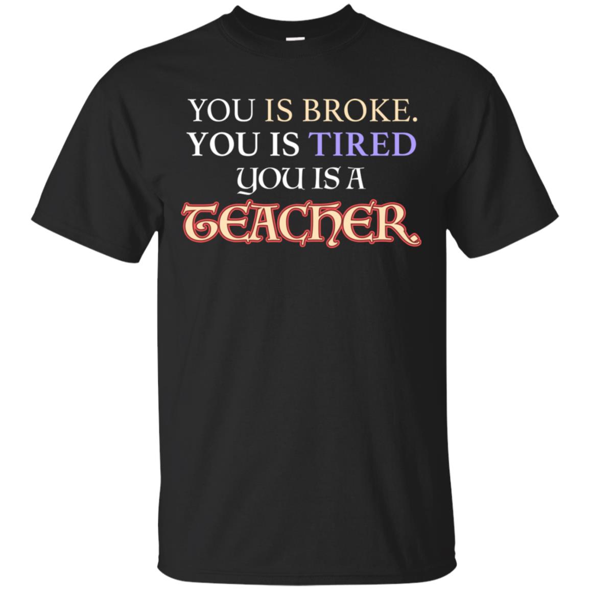 You Is Broke You Is Tired You Is A Teacher Shirt Black