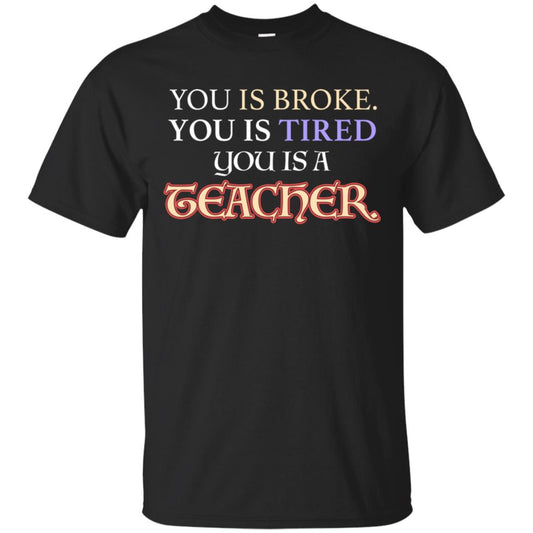 You Is Broke You Is Tired You Is A Teacher Shirt Black