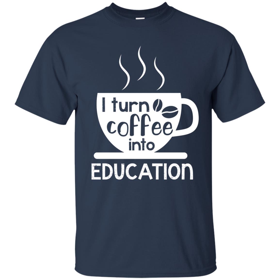 I Turn Coffee Into Education Teacher T-shirt Navy