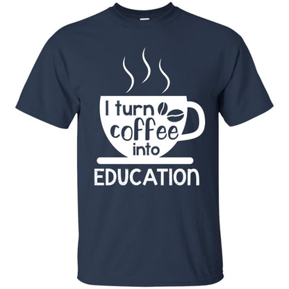 I Turn Coffee Into Education Teacher T-shirt Navy