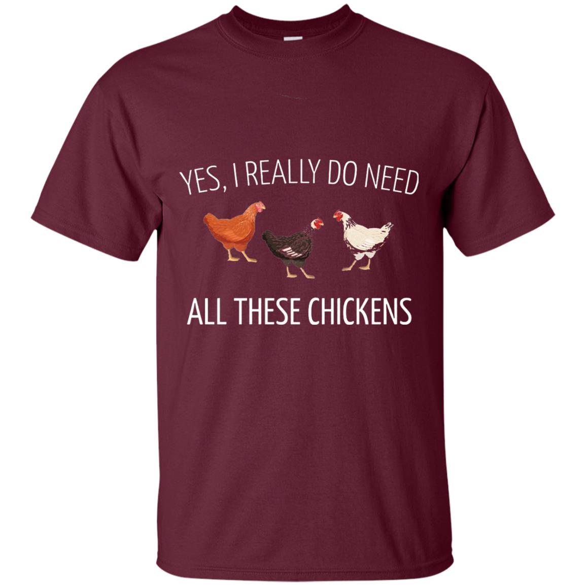 Yes I Really Do Need All These Chickens Farming Lover T-shirt Maroon