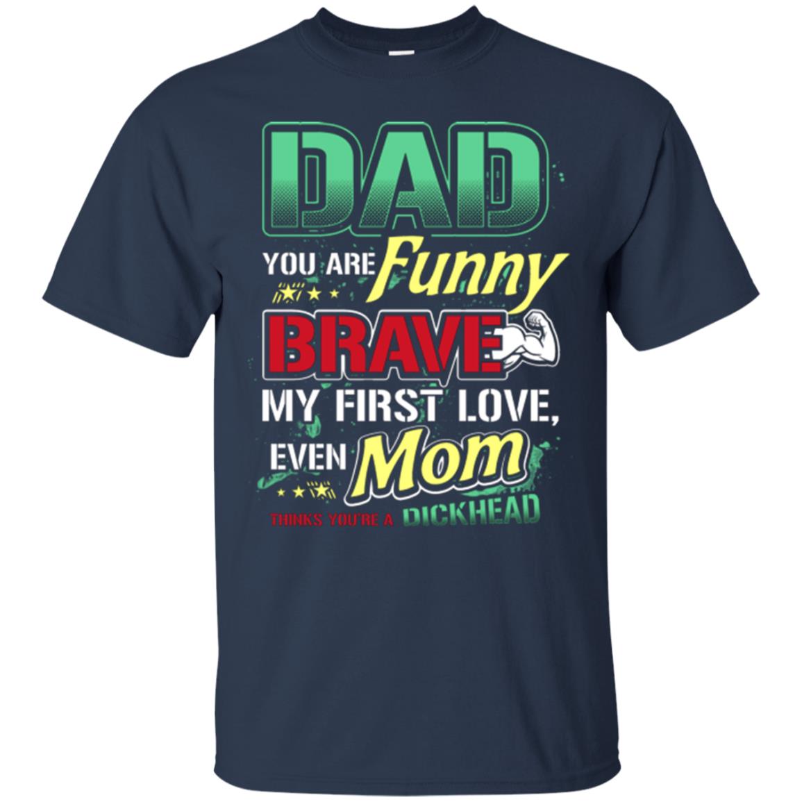 Dad You Are Funny Brave My First Love, Even Mom Thinks You're A Dickhead Navy