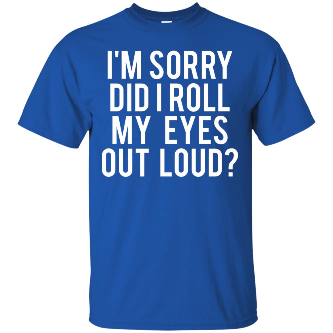 Im Sorry Did I Roll My Eyes Out Loud Funny Sarcastic Shirt Royal
