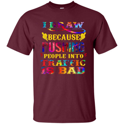 I Draw Because Pushing People Into Traffic Is Bad Drawing Gift Shirt Maroon