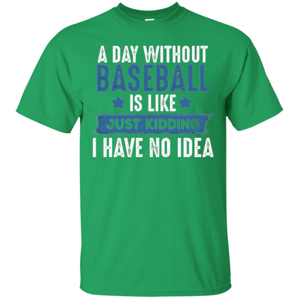 Baseball Lovers T-shirt A Day Without Baseball Is Like Just Kidding Irish Green