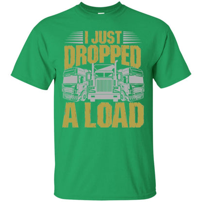 Funny Trucker T-shirt I Just Dropped A Load Irish Green