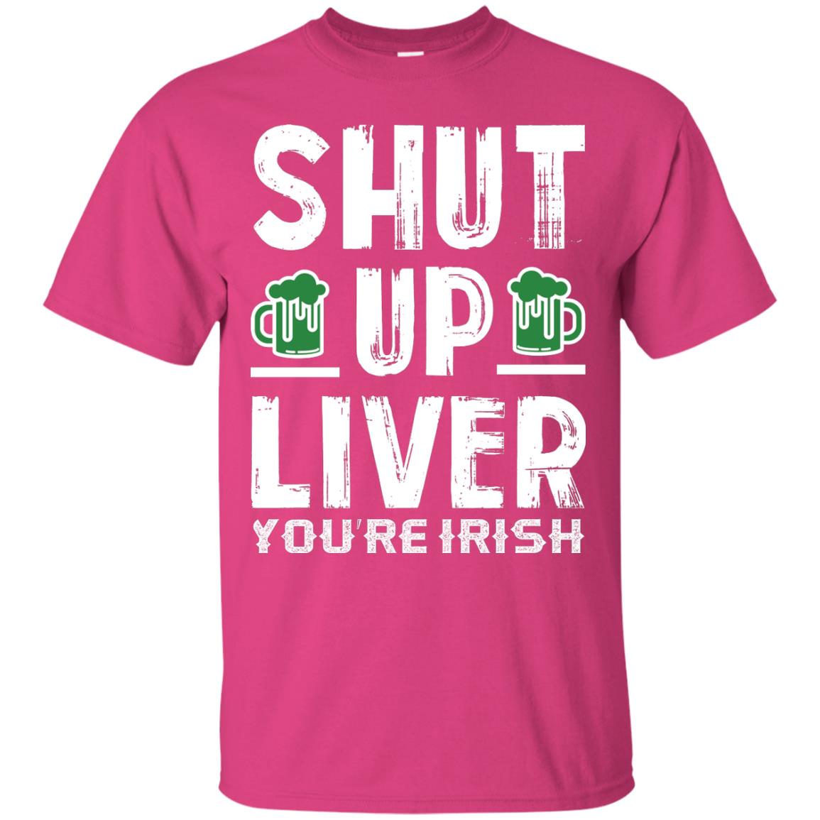 Shut Up Liver You’re Irish Saint Patrick_s Day T-shirt Heliconia