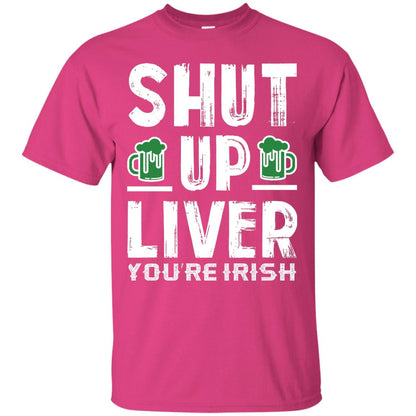 Shut Up Liver You’re Irish Saint Patrick_s Day T-shirt Heliconia