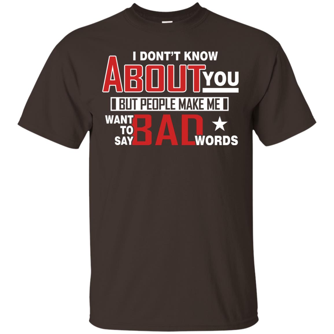 I Don_t Know About You But People Make Me Want To Say Bad Words Shirt Dark Chocolate