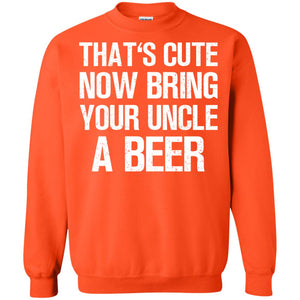 That_s Cute Now Bring Your Uncle A Beer ShirtG180 Gildan Crewneck Pullover Sweatshirt 8 oz.
