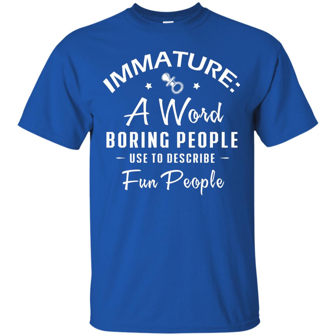 Immature A Word Boring People Use To Describe Fun People T-shirt Royal