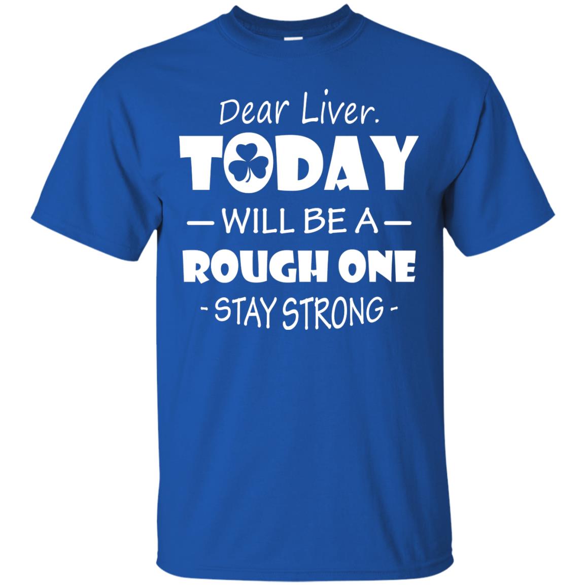 Dear Liver Today Will Be A Rough One Stay Strong Saint Patrick_s Day T-shirt Royal