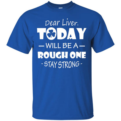 Dear Liver Today Will Be A Rough One Stay Strong Saint Patrick_s Day T-shirt Royal