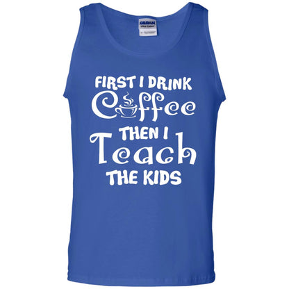 First I Drink Coffee Then I Teach The Kids Funny Coffee Gift Shirt For Teacher Royal