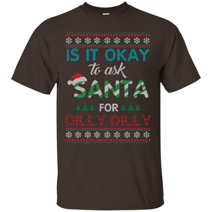 Christmas T-shirt Is It Okay To Ask Santa For Dilly Dilly Dark Chocolate