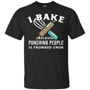 Baking T-shirt I Bake Because Punching People Is Frowned Upon