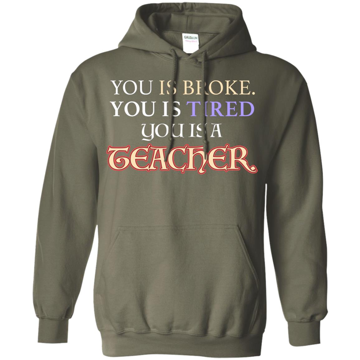 You Is Broke You Is Tired You Is A Teacher Shirt Military Green