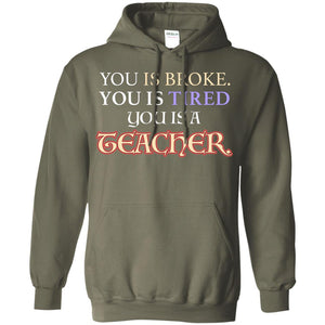 You Is Broke You Is Tired You Is A Teacher ShirtG185 Gildan Pullover Hoodie 8 oz.