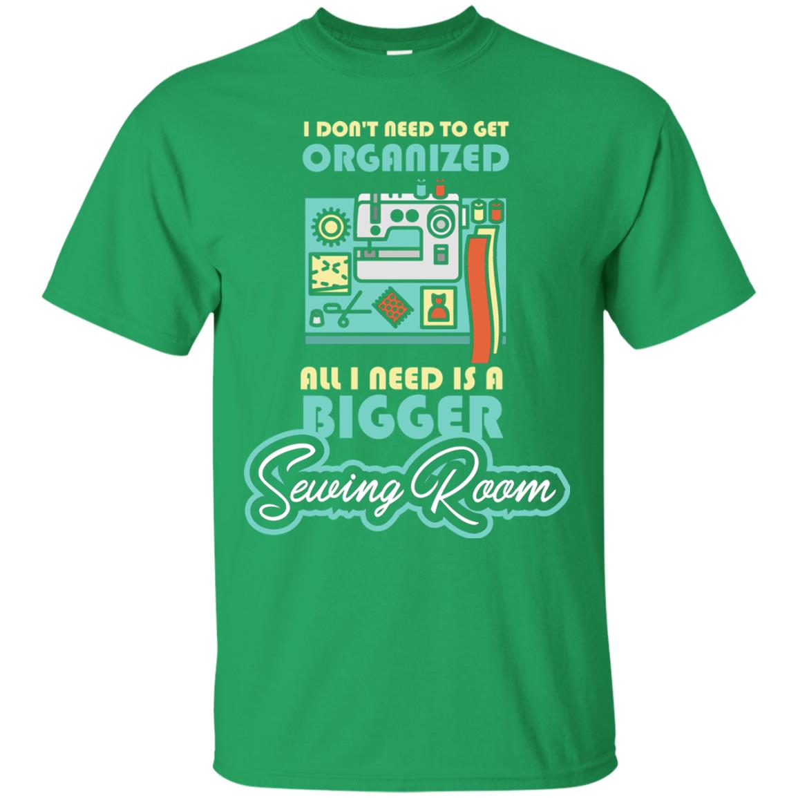All I Need Is A Bigger Sewing Room Sewing Lover T-shirt Irish Green