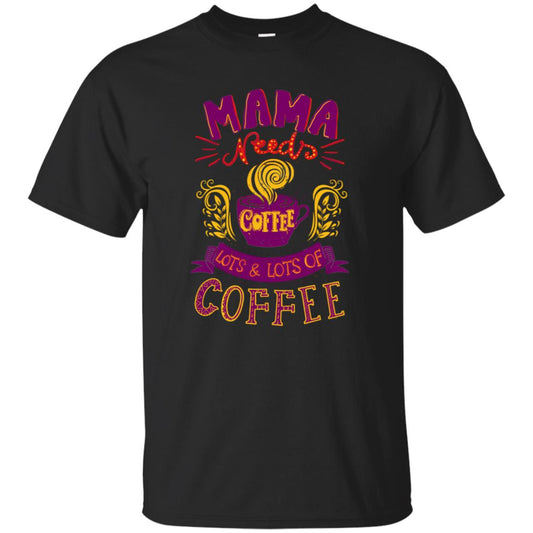 Mama Needs Coffee Lots And Lots Coffee Shirt Black