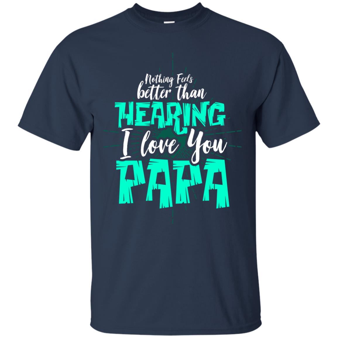 Nothing Feels Better Than Hearing I Love You Papa Cool Saying Shirt For Papa Navy