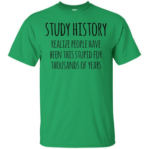 History Buff T-shirt Study History Realize People Have Been This Stupid